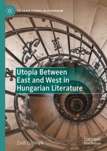 Cover for Zsolt Cziganyik · Utopia Between East and West in Hungarian Literature - Palgrave Studies in Utopianism (Hardcover Book) [1st ed. 2022 edition] (2023)