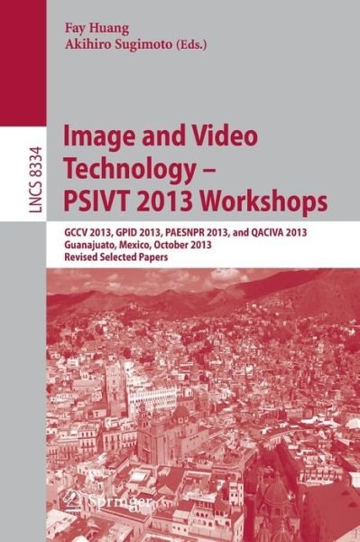 Cover for Fay Huang · Image and Video Technology -- PSIVT 2013 Workshops: GCCV 2013, GPID 2013, PAESNPR 2013, and QACIVA 2013, Guanajuato, Mexico, October 28-29, 2013, Revised Selected Papers - Lecture Notes in Computer Science (Taschenbuch) [2014 edition] (2014)