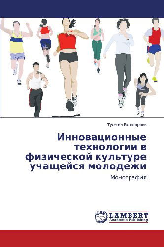 Innovatsionnye Tekhnologii V Fizicheskoy Kul'ture Uchashcheysya Molodezhi: Monografiya - Tulegen Botagariev - Books - LAP LAMBERT Academic Publishing - 9783659229251 - December 11, 2013