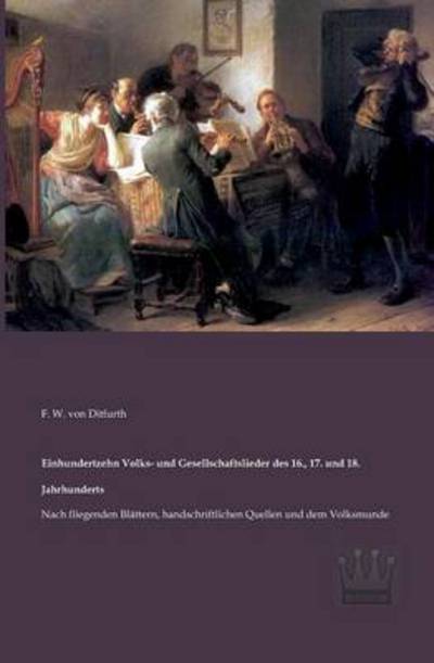 Cover for F. W. Von Ditfurth · Einhundertzehn Volks- Und Gesellschaftslieder Des 16., 17. Und 18. Jahrhunderts: Nach Fliegenden Blaettern, Handschriftlichen Quellen Und Dem Volksmunde (Paperback Book) [German edition] (2013)