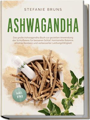 Cover for Stefanie Bruns · Ashwagandha - Das große Ashwagandha Buch zur gezielten Anwendung der Schlafbeere für besseren Schlaf, hormonelle Balance, erhöhte Resilienz und verbesserter Leistungsfähigkeit – inkl. FAQ (Book) (2024)