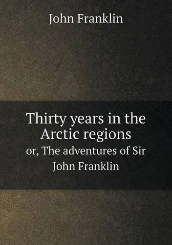 Cover for John Franklin · Thirty Years in the Arctic Regions Or, the Adventures of Sir John Franklin (Paperback Book) (2013)