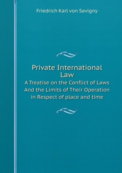 Cover for Friedrich Karl Von Savigny · Private International Law a Treatise on the Conflict of Laws and the Limits of Their Operation in Respect of Place and Time (Paperback Book) (2014)