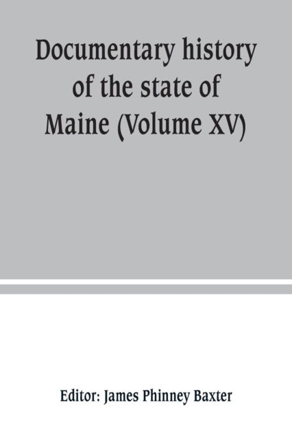 Cover for James Phinney Baxter · Documentary history of the state of Maine (Volume XV) Containing The Baxter Manuscripts (Paperback Book) (2019)