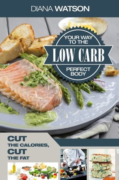 Cover for Diana Watson · Low Carb Recipes Cookbook - Low Carb Your Way To The Perfect Body: Cut The Calories Cut The Fat (Paperback Book) (2023)