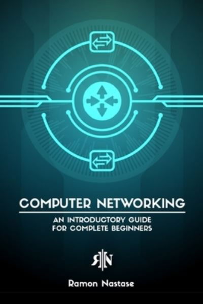 Ramon A Nastase · Computer Networking for Beginners: An Introductory Guide for Beginners looking to understand the Internet (Paperback Book) (2024)