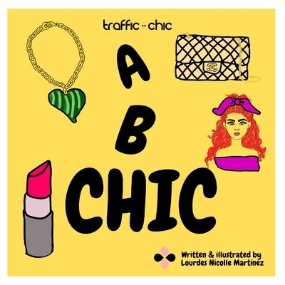 Cover for Lourdes Nicolle Martinez · A B CHIC by TRAFFIC CHIC Written and Illustrated by Lourdes Nicolle Martinez: The best and easy way to learn your ABC's and fashion to train the future fashionistas. (Paperback Book) (2021)