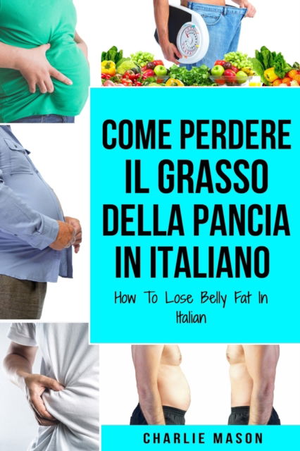 Cover for Charlie Mason · Come Perdere il Grasso della Pancia In italiano/ How To Lose Belly Fat In Italian (Paperback Book) (2021)