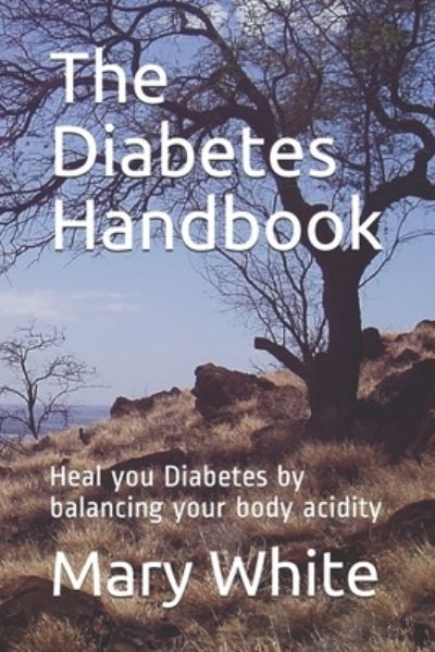 The Diabetes Handbook: Heal you Diabetes by balancing your body acidity - Mary White - Books - Independently Published - 9798607961251 - February 2, 2020