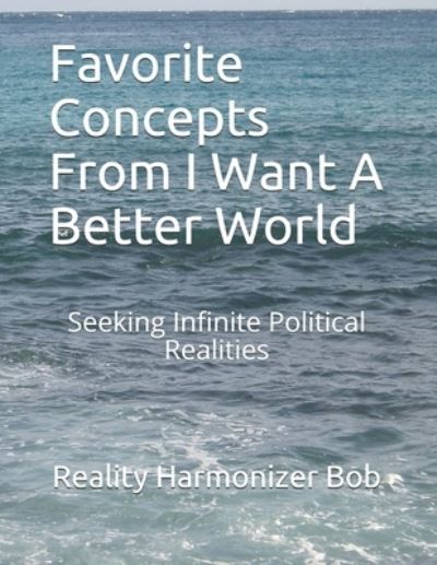 Cover for Reality Harmonizer Bob · Favorite Concepts From I Want A Better World: Seeking Infinite Political Realities - I Want a Better World (Paperback Book) (2020)