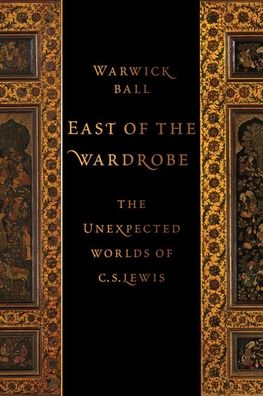 Cover for Ball, Warwick (Archaeologist, Archaeologist) · East of the Wardrobe: The Unexpected Worlds of C. S. Lewis (Hardcover Book) (2022)