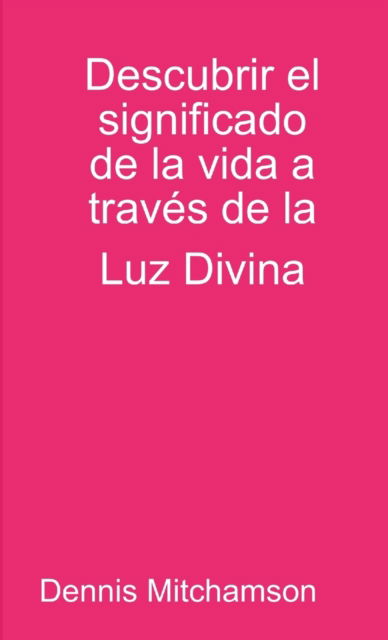 Cover for Dennis Mitchamson · Descubrir el significado de la vida a travs de la Luz Divina (Paperback Book) (2019)
