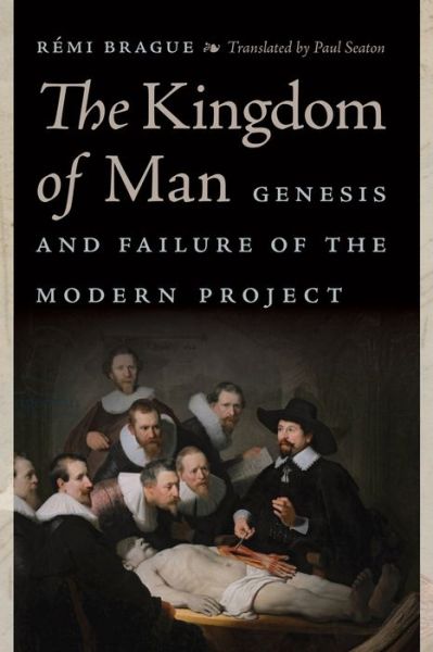 Cover for Remi Brague · The Kingdom of Man: Genesis and Failure of the Modern Project - Catholic Ideas for a Secular World (Gebundenes Buch) (2018)