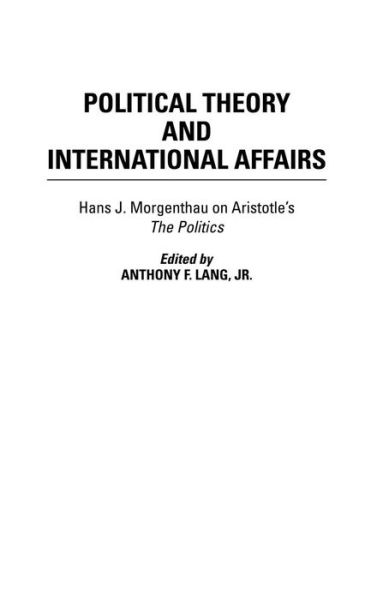 Cover for Anthony Lang · Political Theory and International Affairs: Hans J. Morgenthau on Aristotle's The Politics - Humanistic Perspectives on International Relations (Hardcover Book) (2004)