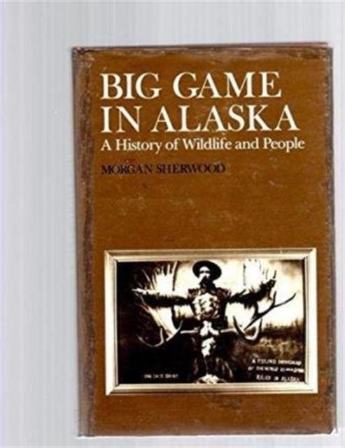 Cover for Morgan Sherwood · Big Game in Alaska: A History of Wildlife and People (Hardcover Book) [First edition] (1981)