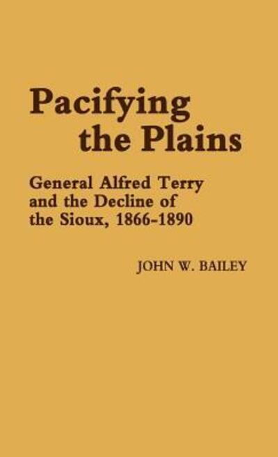 Cover for John W. Bailey · Pacifying the Plains: General Alfred Terry and the Decline of the Sioux, 1866-1890 (Hardcover Book) (1979)