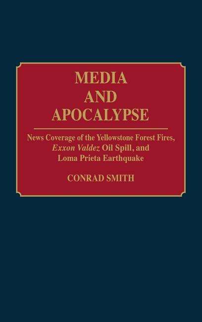 Cover for Conrad G. Smith · Media and Apocalypse: News Coverage of the Yellowstone Forest Fires, Exxon Valdez Oil Spill, and Loma Prieta Earthquake - Contributions to the Study of Mass Media and Communications (Hardcover Book) (1992)