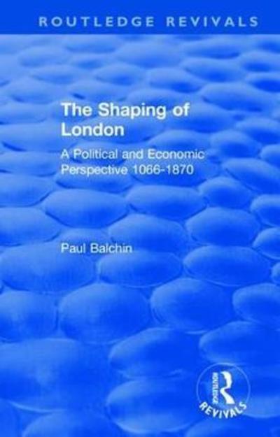 Cover for Balchin, Paul (University of Greenwich, UK) · The Shaping of London: A Political and Economic Perspective 1066-1870 - Routledge Revivals (Hardcover Book) [size L] (2018)