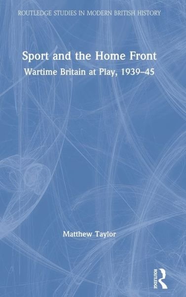 Sport and the Home Front: Wartime Britain at Play, 1939-45 - Routledge Studies in Modern British History - Matthew Taylor - Livres - Taylor & Francis Ltd - 9780367229252 - 22 juin 2020