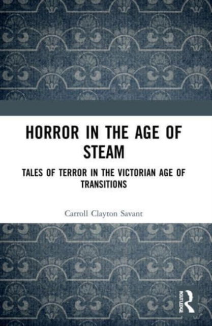 Cover for Carroll Clayton Savant · Horror in the Age of Steam: Tales of Terror in the Victorian Age of Transitions (Paperback Book) (2023)