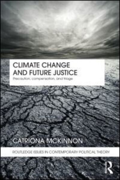 Cover for McKinnon, Catriona (University of Reading, UK) · Climate Change and Future Justice: Precaution, Compensation and Triage - Routledge Issues in Contemporary Political Theory (Paperback Book) (2011)