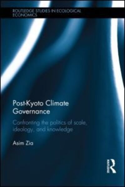 Cover for Zia, Asim (University of Vermont, Burlington, USA) · Post-Kyoto Climate Governance: Confronting the Politics of Scale, Ideology and Knowledge - Routledge Studies in Ecological Economics (Gebundenes Buch) (2013)