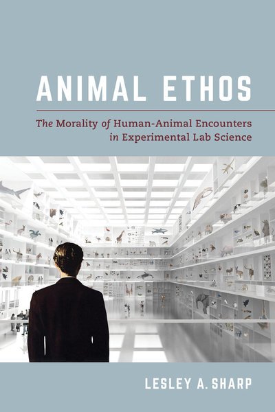 Cover for Lesley A. Sharp · Animal Ethos: The Morality of Human-Animal Encounters in Experimental Lab Science (Paperback Book) (2018)