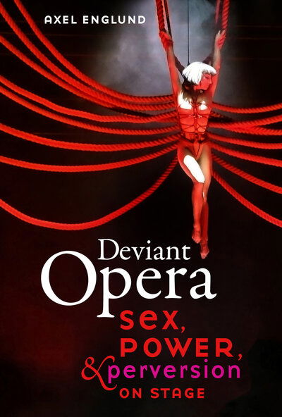 Cover for Axel Englund · Deviant Opera: Sex, Power, and Perversion on Stage (Hardcover Book) (2020)