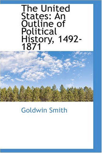 Cover for Goldwin Smith · The United States: an Outline of Political History, 1492-1871 (Paperback Book) (2008)