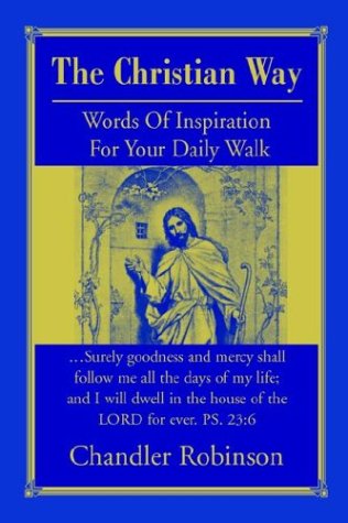 The Christian Way: Words of Inspiration for Your Daily Walk - Chandler Robinson - Books - iUniverse.com - 9780595664252 - April 19, 2004