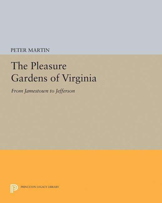 Cover for Peter Martin · The Pleasure Gardens of Virginia: From Jamestown to Jefferson - Princeton Legacy Library (Taschenbuch) (2017)