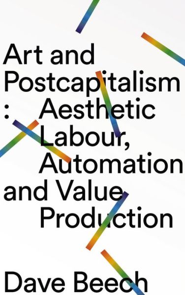 Cover for Dave Beech · Art and Postcapitalism Aesthetic Labour, Automation and Value Production (Book) (2019)