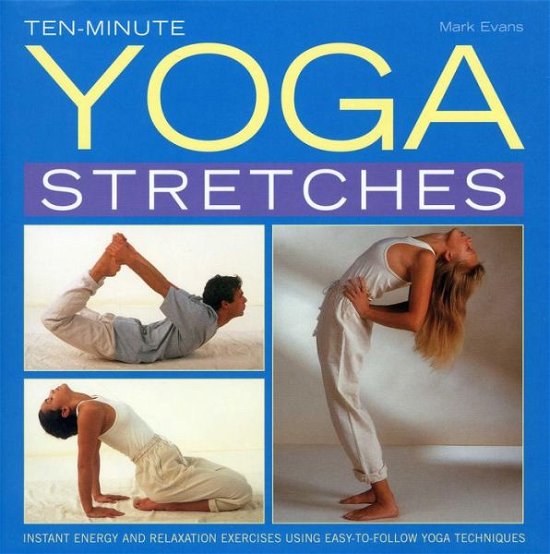 Ten-minute Yoga Stretches: Instant Energy and Relaxation Exercises Using Easy-to-follow Yoga Techniques - Mark Evans - Bøker - Anness Publishing - 9780754827252 - 14. november 2013