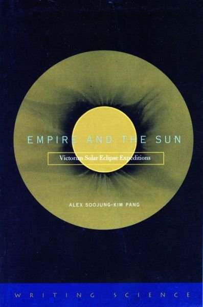 Cover for Alex Soojung-Kim Pang · Empire and the Sun: Victorian Solar Eclipse Expeditions - Writing Science (Innbunden bok) (2002)