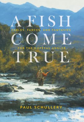 A Fish Come True: Fables, Farces, and Fantasies for the Hopeful Angler - Paul Schullery - Książki - Stackpole Books - 9780811771252 - 15 kwietnia 2022