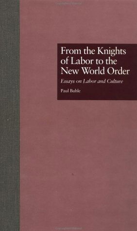 Cover for Paul Buhle · From the Knights of Labor to the New World Order: Essays on Labor and Culture - Labor in America (Hardcover Book) (1997)