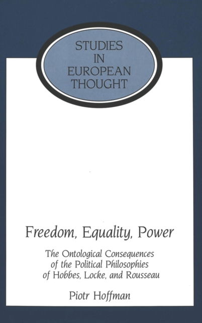 Cover for Piotr Hoffman · Freedom, Equality, Power: The Ontological Consequences of the Political Philosophies of Hobbes, Locke, and Rousseau - Studies in European Thought (Hardcover Book) (1999)