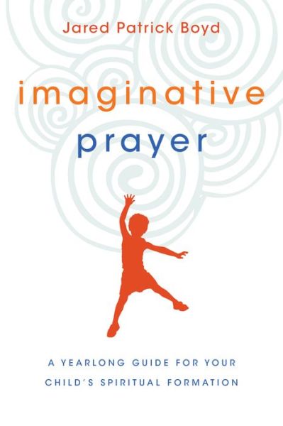 Cover for Jared Patrick Boyd · Imaginative Prayer – A Yearlong Guide for Your Child's Spiritual Formation (Paperback Book) (2017)