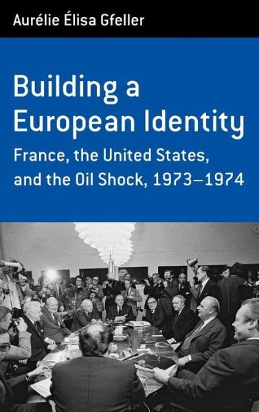 Cover for Aurelie Elisa Gfeller · Building a European Identity: France, the United States, and the Oil Shock, 1973-74 - Berghahn Monographs in French Studies (Gebundenes Buch) (2012)