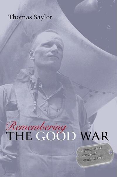 Cover for Thomas Saylor · Remembering the Good War: Minnesota's Greatest Generation (Hardcover Book) (2005)