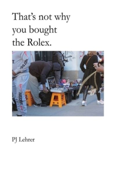 That's not why you bought the Rolex. - Pj Lehrer - Böcker - Pj Lehrer - 9780989742252 - 3 januari 2022