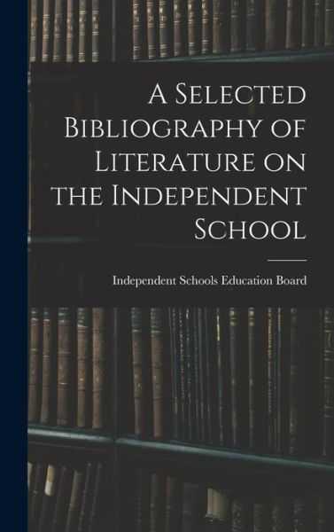 Cover for Independent Schools Education Board · A Selected Bibliography of Literature on the Independent School (Hardcover Book) (2021)