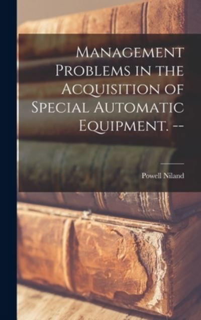 Cover for Powell Niland · Management Problems in the Acquisition of Special Automatic Equipment. -- (Hardcover Book) (2021)