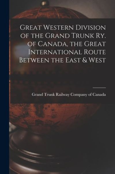 Cover for Grand Trunk Railway Company of Canada · Great Western Division of the Grand Trunk Ry. of Canada, the Great International Route Between the East &amp; West (Paperback Book) (2021)