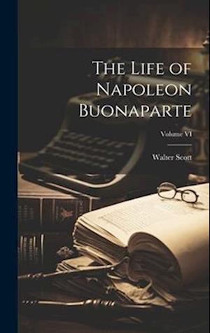 Cover for Sir Walter Scott · Life of Napoleon Buonaparte; Volume VI (Buch) (2023)