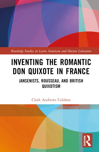 Inventing the Romantic Don Quixote in France: Jansenists, Rousseau, and British Quixotism - Routledge Studies in Latin American and Iberian Literature - Clark Colahan - Bücher - Taylor & Francis Ltd - 9781032467252 - 22. Juni 2023