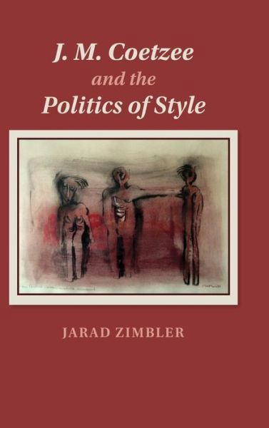 Cover for Zimbler, Jarad (University of Birmingham) · J. M. Coetzee and the Politics of Style (Hardcover Book) (2014)