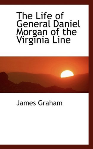 The Life of General Daniel Morgan of the Virginia Line - James Graham - Books - BiblioLife - 9781113733252 - September 1, 2009