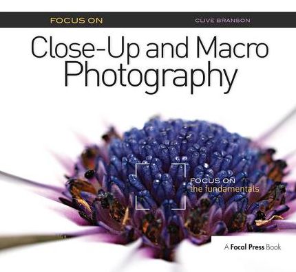 Cover for Clive Branson · Focus On Close-Up and Macro Photography: Focus on the Fundamentals - The Focus On Series (Hardcover Book) (2018)