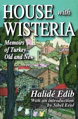 Cover for Halide Edib · House with Wisteria: Memoirs of Turkey Old and New (Hardcover Book) (2017)